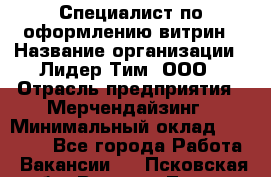 Специалист по оформлению витрин › Название организации ­ Лидер Тим, ООО › Отрасль предприятия ­ Мерчендайзинг › Минимальный оклад ­ 15 000 - Все города Работа » Вакансии   . Псковская обл.,Великие Луки г.